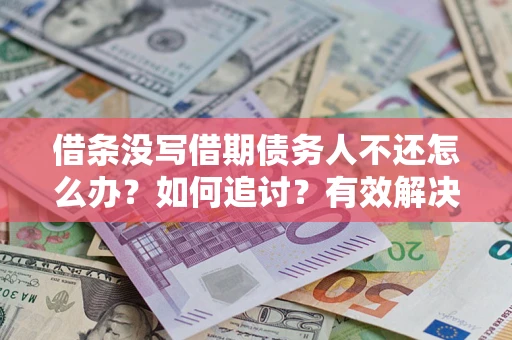 济南借条没写借期债务人不还怎么办？如何追讨？有效解决方案！