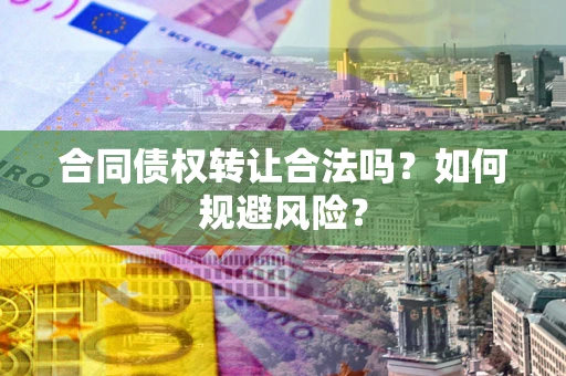 济南合同债权转让合法吗?如何规避风险? 济南合同债权转让合法吗?如何规避风险?