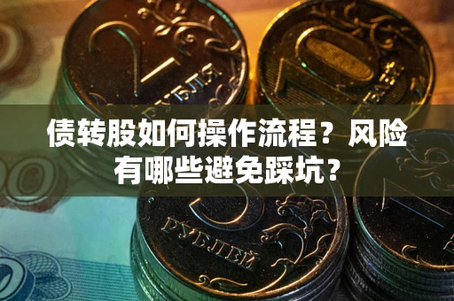济南债转股如何操作流程?风险有哪些避免踩坑? 济南债转股如何操作流程?风险有哪些避免踩坑?