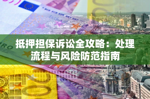 济南抵押担保诉讼全攻略：处理流程与风险防范指南
