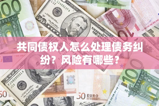 济南共同债权人怎么处理债务纠纷？风险有哪些？