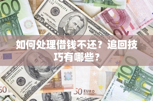 济南如何处理借钱不还？追回技巧有哪些？