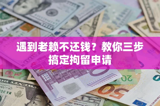 济南遇到老赖不还钱？教你三步搞定拘留申请