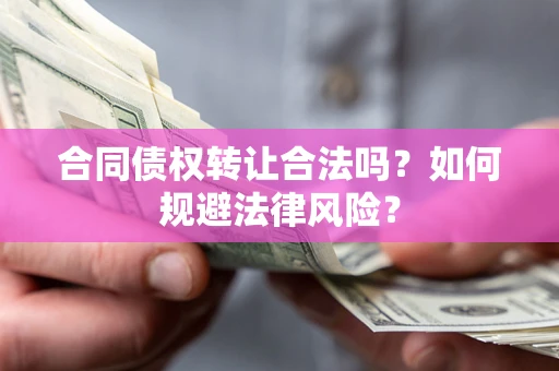 济南合同债权转让合法吗？如何规避法律风险？