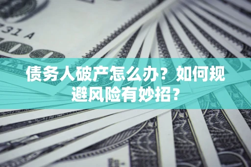 济南债务人破产怎么办？如何规避风险有妙招？