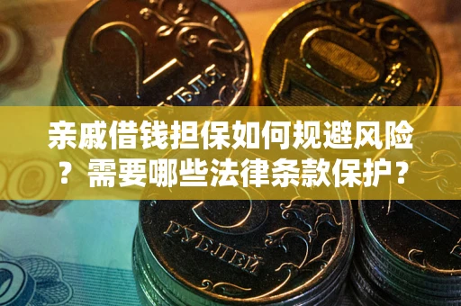 济南亲戚借钱担保如何规避风险？需要哪些法律条款保护？