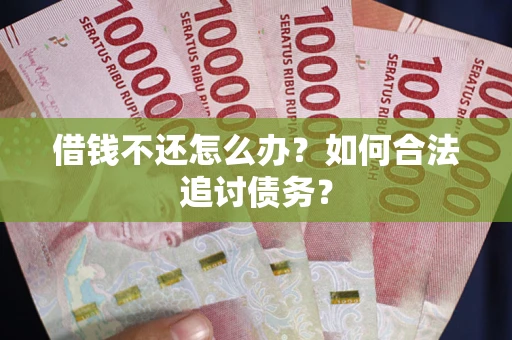 济南借钱不还怎么办？如何合法追讨债务？