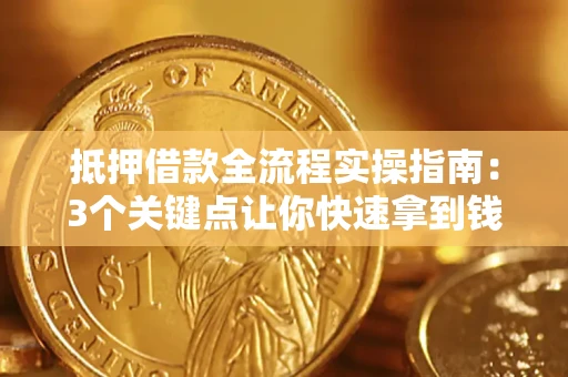 济南抵押借款全流程实操指南：3个关键点让你快速拿到钱