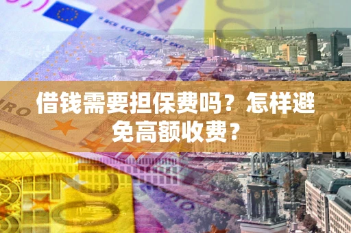 济南借钱需要担保费吗？怎样避免高额收费？