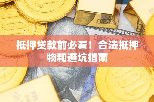 济南抵押贷款前必看！合法抵押物和避坑指南