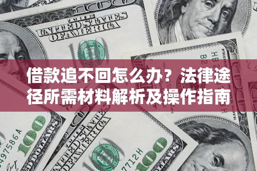 济南借款追不回怎么办?法律途径所需材料解析及操作指南 济南借款追不回怎么办?法律途径所需材料解析及操作指南