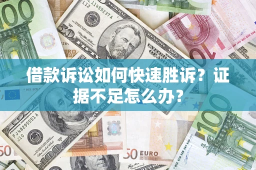 济南借款诉讼如何快速胜诉？证据不足怎么办？