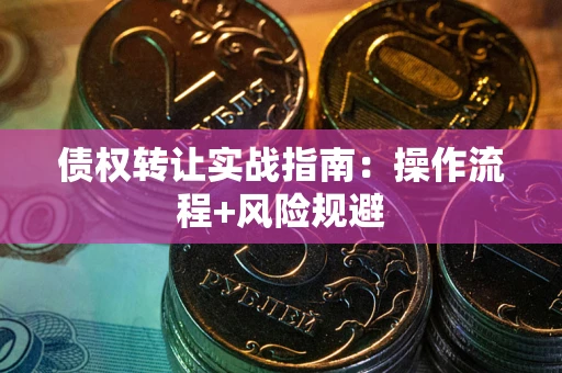济南债权转让实战指南：操作流程+风险规避