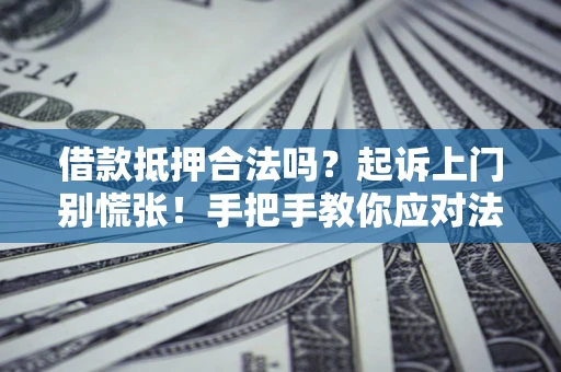济南借款抵押合法吗？起诉上门别慌张！手把手教你应对法律程序