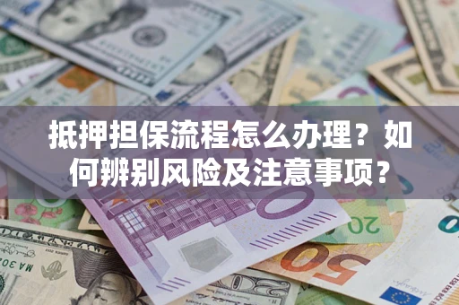 济南抵押担保流程怎么办理？如何辨别风险及注意事项？