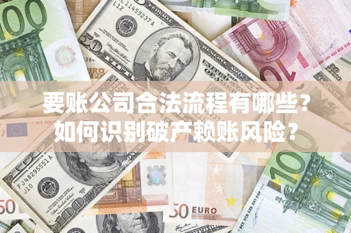 济南要账公司合法流程有哪些？如何识别破产赖账风险？