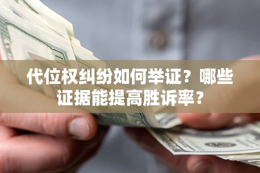 济南代位权纠纷如何举证？哪些证据能提高胜诉率？