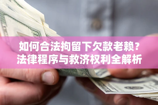 济南如何合法拘留下欠款老赖？法律程序与救济权利全解析