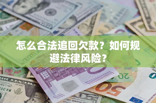济南怎么合法追回欠款？如何规避法律风险？