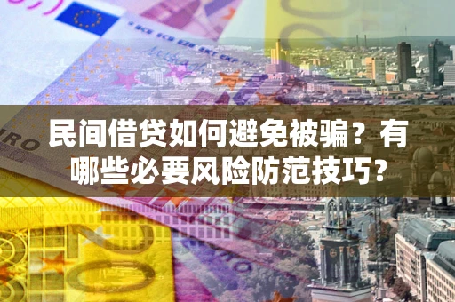济南民间借贷如何避免被骗？有哪些必要风险防范技巧？