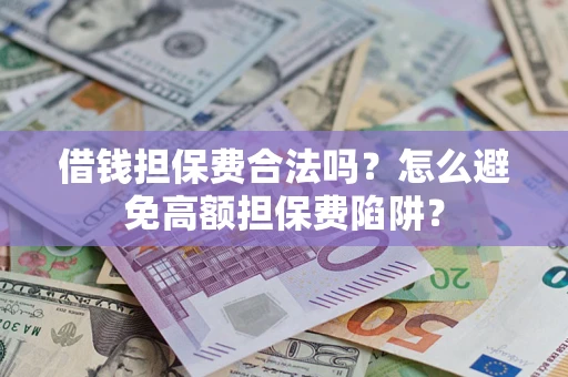济南借钱担保费合法吗？怎么避免高额担保费陷阱？