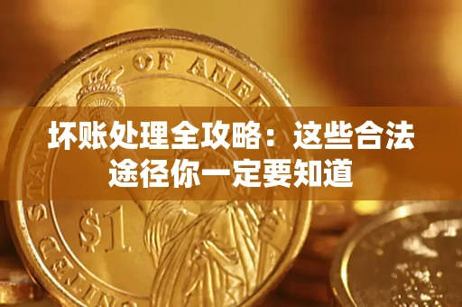 济南坏账处理全攻略：这些合法途径你一定要知道