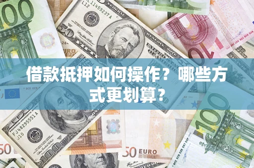 济南借款抵押如何操作？哪些方式更划算？