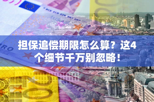 济南担保追偿期限怎么算?这4个细节千万别忽略! 济南担保追偿期限怎么算?这4个细节千万别忽略!