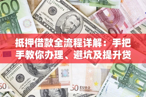 济南抵押借款全流程详解：手把手教你办理、避坑及提升贷款额度
