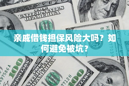 济南亲戚借钱担保风险大吗？如何避免被坑？
