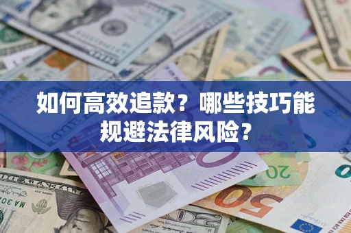 济南如何高效追款？哪些技巧能规避法律风险？