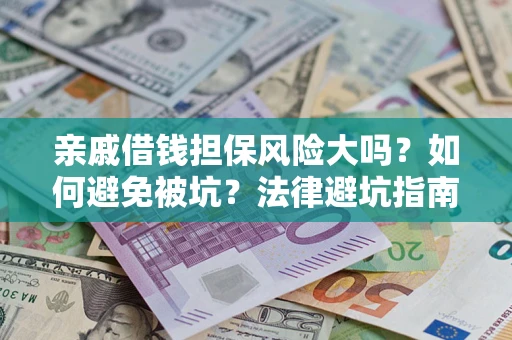 济南亲戚借钱担保风险大吗？如何避免被坑？法律避坑指南