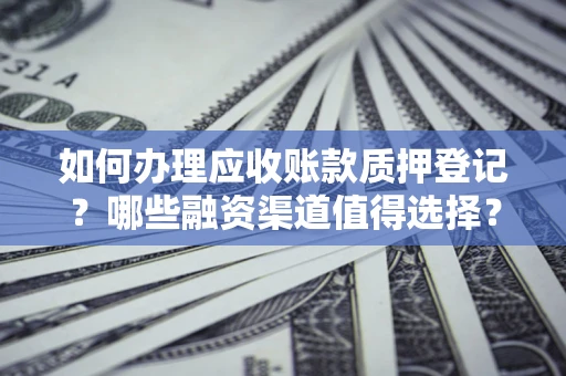 济南如何办理应收账款质押登记？哪些融资渠道值得选择？